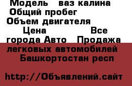  › Модель ­ ваз калина › Общий пробег ­ 148 000 › Объем двигателя ­ 1 400 › Цена ­ 120 000 - Все города Авто » Продажа легковых автомобилей   . Башкортостан респ.